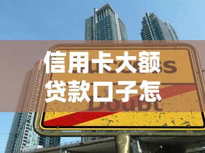 信用卡大额贷款口子怎么选？这5个技巧让你额度翻倍