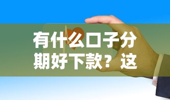有什么口子分期好下款？这几个平台审核快、门槛低