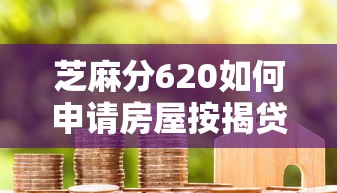 芝麻分620如何申请房屋按揭贷款？掌握这3个技巧轻松过审