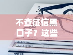 不查征信黑口子？这些隐藏风险你得提前了解