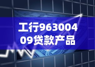 工行96300409贷款产品解析：申请条件+利率+常见问题