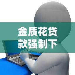 金质花贷款强制下款？用户亲测揭露平台操作细节