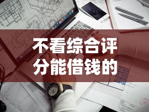 不看综合评分能借钱的网贷？这几个平台门槛低到意外