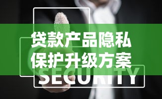 贷款产品隐私保护升级方案全解析
