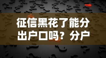 征信黑花了能分出户口吗？分户真相揭秘，这些方法你可能不知道