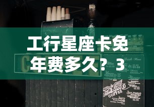 工行星座卡免年费多久？3招教你永久省下这笔钱
