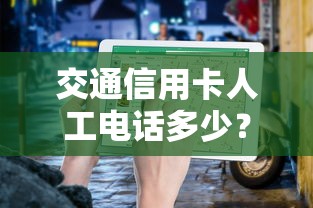 交通信用卡人工电话多少？官方客服热线查询指南