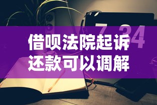 借呗法院起诉还款可以调解吗？亲身经历告诉你答案