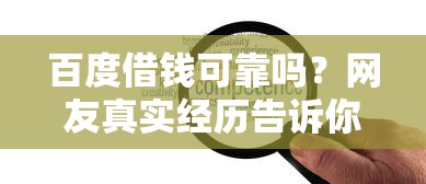 百度借钱可靠吗？网友真实经历告诉你这三点要警惕