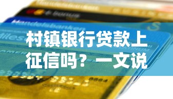 村镇银行贷款上征信吗？一文说清关键问题，这些坑千万别踩！
