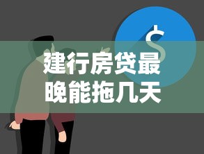 建行房贷最晚能拖几天？真实案例解析