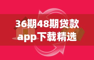 36期48期贷款app下载精选推荐：靠谱平台轻松解决资金需求