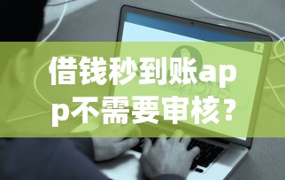 借钱秒到账app不需要审核？14岁也能用？这些细节要注意了