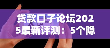 贷款口子论坛2025最新评测：5个隐藏技巧+真实平台实测