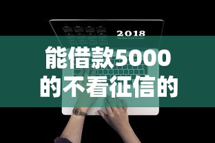 能借款5000的不看征信的平台盘点 这几个选择建议收藏