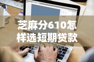 芝麻分610怎样选短期贷款平台？这5个细节能省一半利息