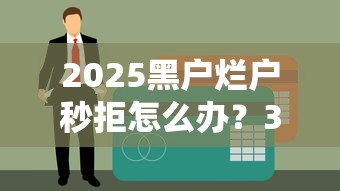 2025黑户烂户秒拒怎么办？3招破解贷款难题