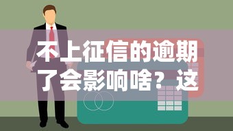 不上征信的逾期了会影响啥？这5个后果你可能没想到