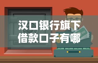 汉口银行旗下借款口子有哪些？实测这几个渠道靠谱又灵活