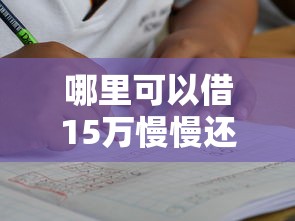哪里可以借15万慢慢还？这3种靠谱渠道亲测有效