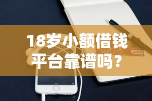 18岁小额借钱平台靠谱吗？实测推荐这3款低门槛产品
