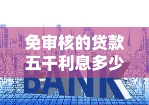 免审核的贷款五千利息多少？真实案例解析与平台推荐