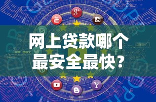 网上贷款哪个最安全最快？超全避坑指南+靠谱平台推荐