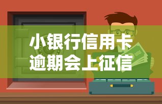 小银行信用卡逾期会上征信吗？这5个影响你必须知道