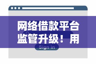 网络借款平台监管升级！用户如何选合规平台？