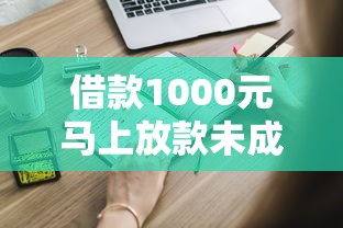 借款1000元马上放款未成年：这些事你必须提前知道