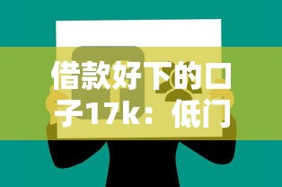 借款好下的口子17k：低门槛实测攻略分享