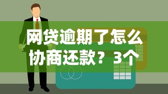 网贷逾期了怎么协商还款？3个步骤教你解决债务问题
