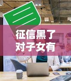 征信黑了对子女有影响吗？这几个后果你可能想不到