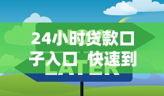 24小时贷款口子入口  快速到账渠道怎么选？这些细节要注意