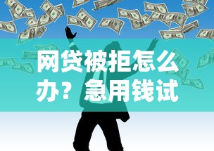 网贷被拒怎么办？急用钱试试这三个方法