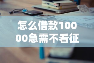 怎么借款10000急需不看征信？5个正规渠道实测分享