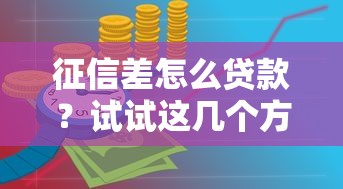 征信差怎么贷款？试试这几个方法，普通人也能快速下款