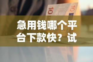 急用钱哪个平台下款快？试试这几个靠谱口子！