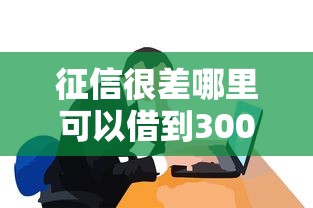 征信很差哪里可以借到3000元？试试这些实用方法