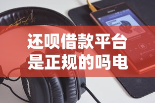 还呗借款平台是正规的吗电话号码？3个避坑细节必看