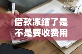 借款冻结了是不是要收费用？这3个真相必须搞懂