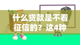 什么贷款是不看征信的？这4种渠道可以试试