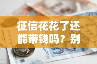 征信花花了还能带钱吗？别慌！3招教你搞定贷款