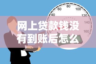网上贷款钱没有到账后怎么办？3步追回指南