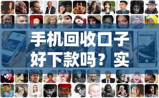 手机回收口子好下款吗？实测3大平台审核流程真相