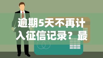 逾期5天不再计入征信记录？最新政策解读来了！