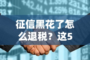 征信黑花了怎么退税？这5个补救方法一定要试试