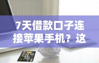 7天借款口子连接苹果手机？这几个渠道亲测靠谱