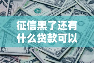 征信黑了还有什么贷款可以借？这5种渠道别错过
