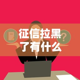 征信拉黑了有什么影响吗？这3个后果要提前了解！
